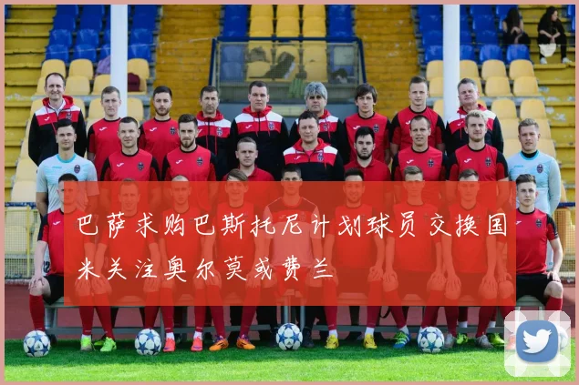巴萨求购巴斯托尼计划球员交换国米关注奥尔莫或费兰
