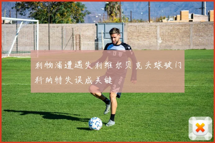 利物浦遭遇失利维尔贝克头球破门科纳特失误成关键